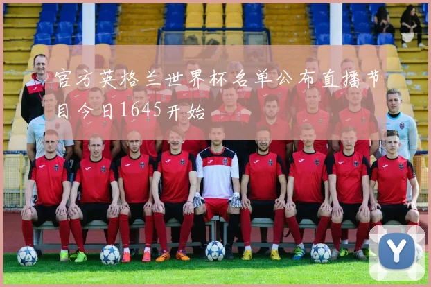 官方英格兰世界杯名单公布直播节目今日1645开始