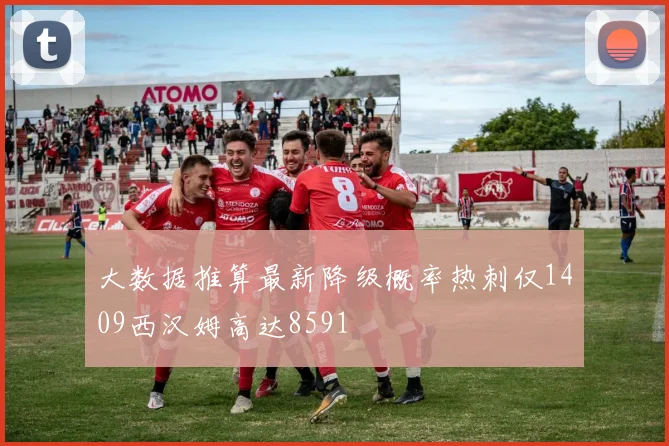 大数据推算最新降级概率热刺仅1409西汉姆高达8591